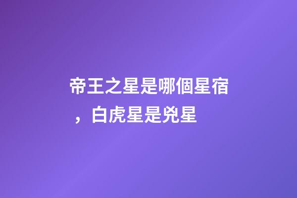 帝王之星是哪個星宿，白虎星是兇星-第1張-觀點-玄機派